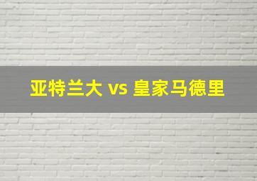 亚特兰大 vs 皇家马德里